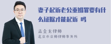 妻子起诉老公重婚罪要有什么证据才能起诉 吗