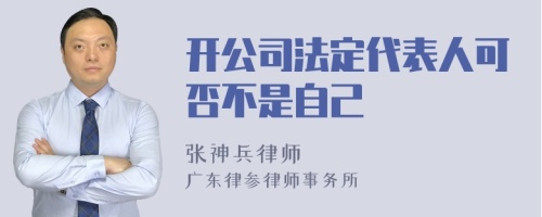 开公司法定代表人可否不是自己