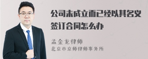 公司未成立而已经以其名义签订合同怎么办