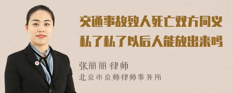 交通事故致人死亡双方同义私了私了以后人能放出来吗