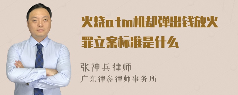 火烧atm机却弹出钱放火罪立案标准是什么