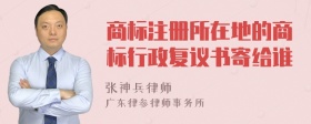 商标注册所在地的商标行政复议书寄给谁