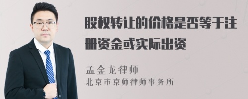 股权转让的价格是否等于注册资金或实际出资