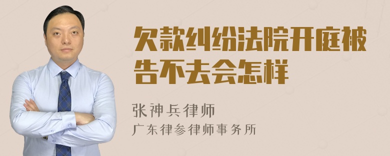 欠款纠纷法院开庭被告不去会怎样