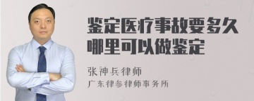 鉴定医疗事故要多久哪里可以做鉴定