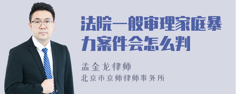 法院一般审理家庭暴力案件会怎么判