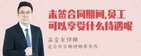 未签合同期间,员工可以享受什么待遇呢