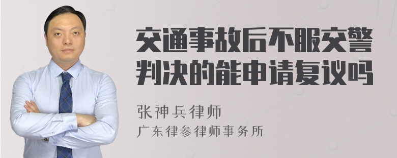 交通事故后不服交警判决的能申请复议吗