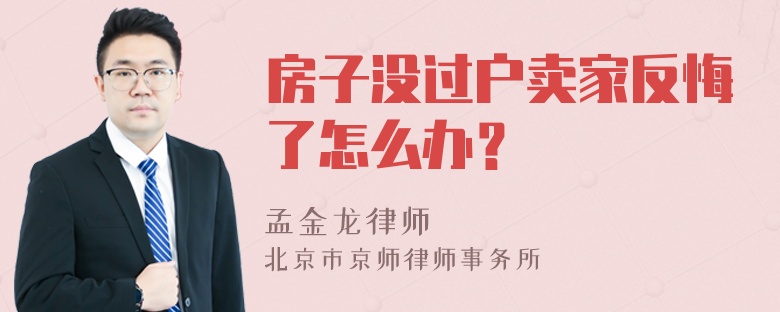 房子没过户卖家反悔了怎么办？