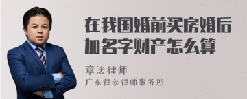 在我国婚前买房婚后加名字财产怎么算