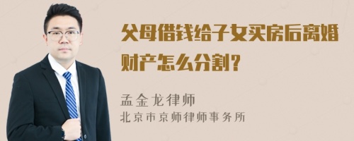 父母借钱给子女买房后离婚财产怎么分割？