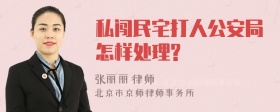 私闯民宅打人公安局怎样处理?