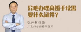 异地办理离婚手续需要什么证件？