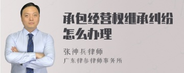 承包经营权继承纠纷怎么办理