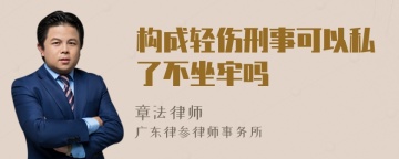 构成轻伤刑事可以私了不坐牢吗