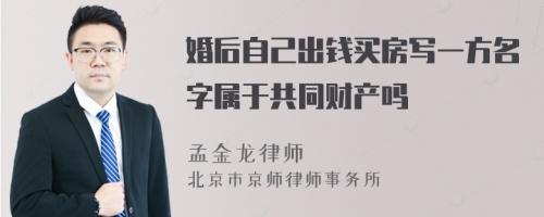 婚后自己出钱买房写一方名字属于共同财产吗