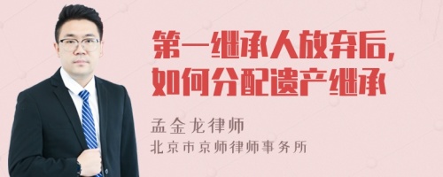 第一继承人放弃后，如何分配遗产继承