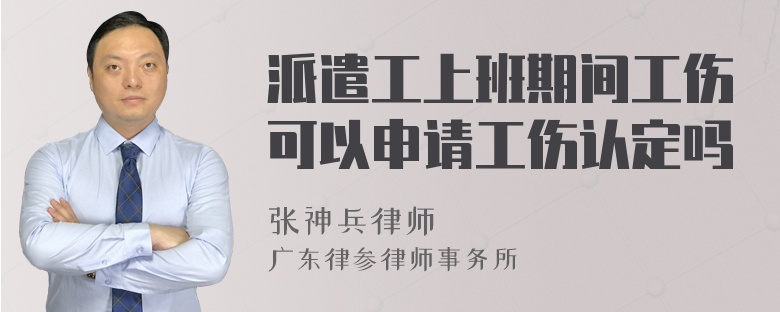 派遣工上班期间工伤可以申请工伤认定吗