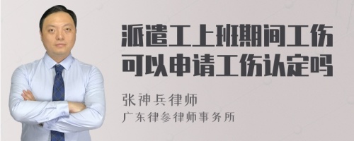 派遣工上班期间工伤可以申请工伤认定吗