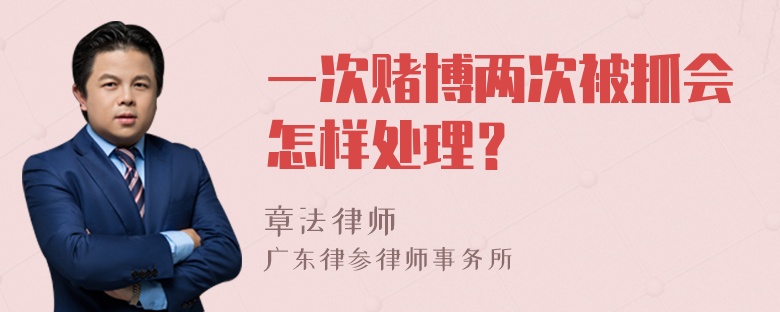 一次赌博两次被抓会怎样处理？