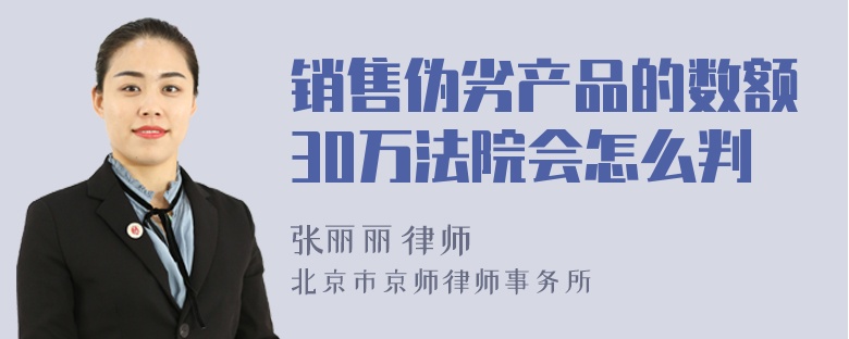 销售伪劣产品的数额30万法院会怎么判