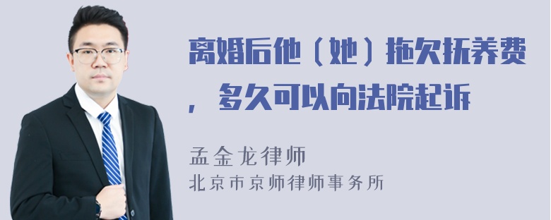 离婚后他（她）拖欠抚养费，多久可以向法院起诉