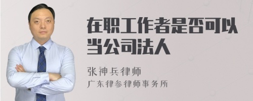 在职工作者是否可以当公司法人