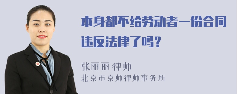 本身都不给劳动者一份合同违反法律了吗？