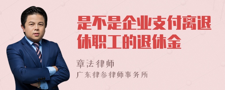 是不是企业支付离退休职工的退休金