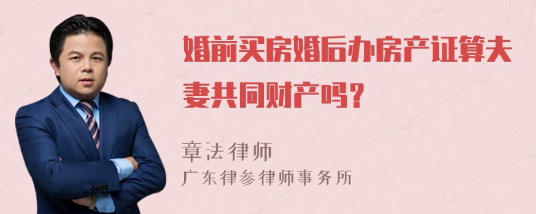 婚前买房婚后办房产证算夫妻共同财产吗？