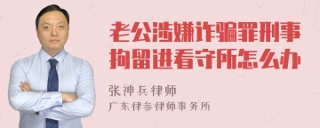 老公涉嫌诈骗罪刑事拘留进看守所怎么办