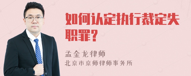 如何认定执行裁定失职罪?