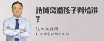 赌博离婚孩子判给谁？