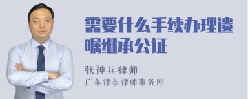 需要什么手续办理遗嘱继承公证