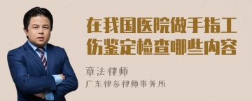 在我国医院做手指工伤鉴定检查哪些内容