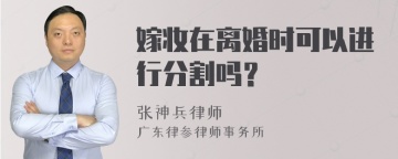 嫁妆在离婚时可以进行分割吗？