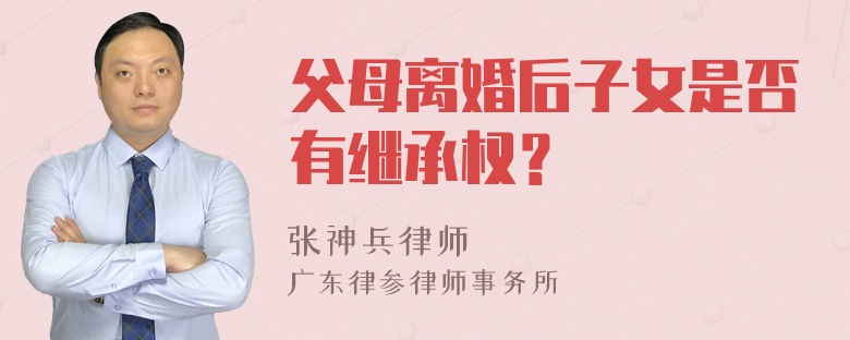 父母离婚后子女是否有继承权？