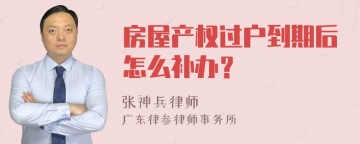 房屋产权过户到期后怎么补办？