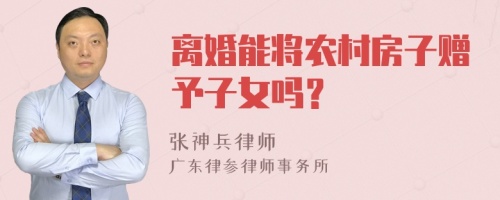 离婚能将农村房子赠予子女吗？