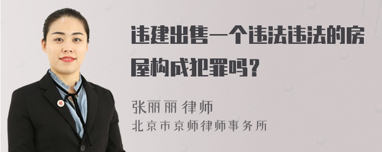 违建出售一个违法违法的房屋构成犯罪吗？