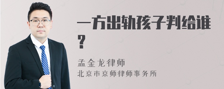 一方出轨孩子判给谁？