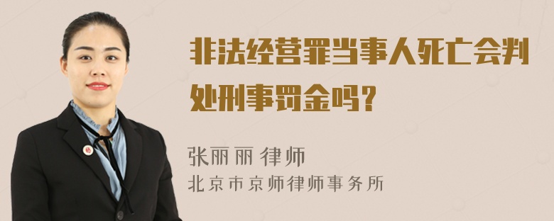 非法经营罪当事人死亡会判处刑事罚金吗？