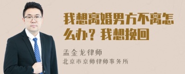 我想离婚男方不离怎么办？我想挽回