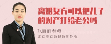 离婚女方可以把儿子的财产打给老公吗