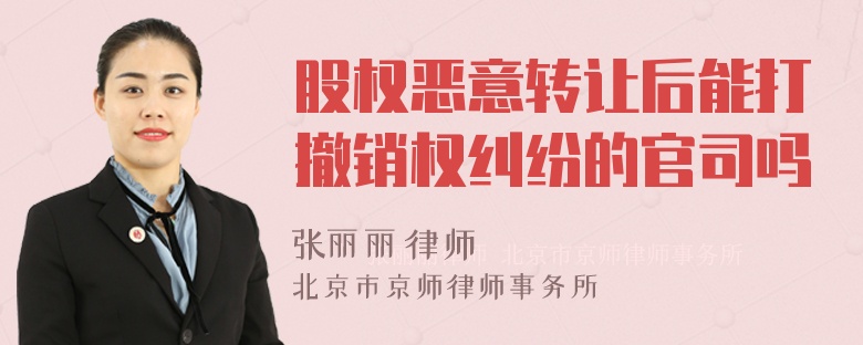 股权恶意转让后能打撤销权纠纷的官司吗