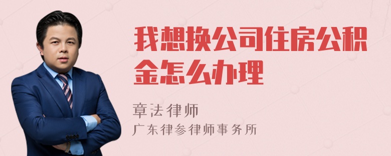 我想换公司住房公积金怎么办理