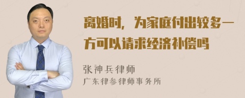 离婚时，为家庭付出较多一方可以请求经济补偿吗