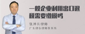 一般企业利用出口退税需要缴税吗