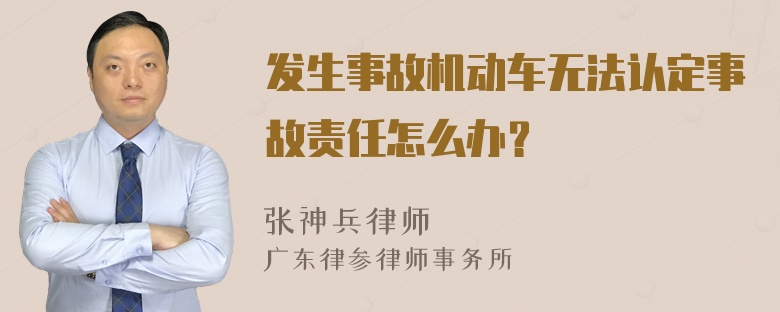 发生事故机动车无法认定事故责任怎么办？