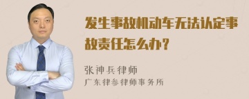 发生事故机动车无法认定事故责任怎么办？